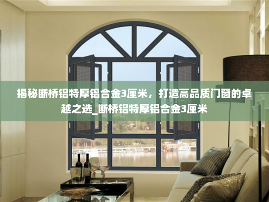 揭秘断桥铝特厚铝合金3厘米，打造高品质门窗的卓越之选_断桥铝特厚铝合金3厘米