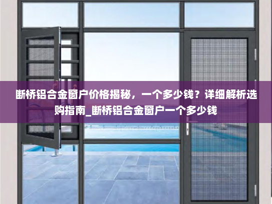 断桥铝合金窗户价格揭秘，一个多少钱？详细解析选购指南_断桥铝合金窗户一个多少钱