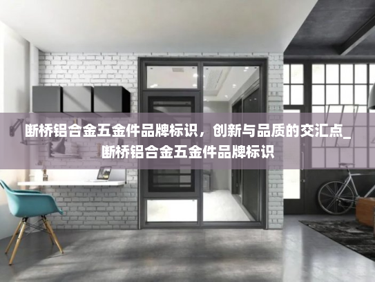 断桥铝合金五金件品牌标识，创新与品质的交汇点_断桥铝合金五金件品牌标识