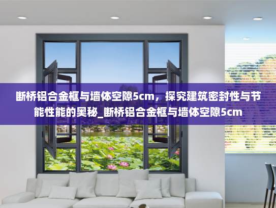 断桥铝合金框与墙体空隙5cm，探究建筑密封性与节能性能的奥秘_断桥铝合金框与墙体空隙5cm
