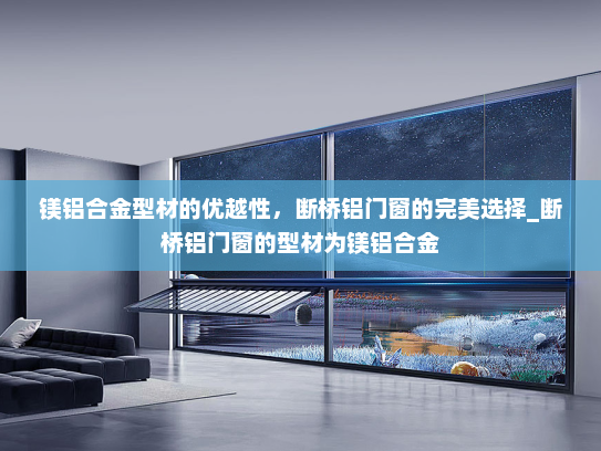 镁铝合金型材的优越性，断桥铝门窗的完美选择_断桥铝门窗的型材为镁铝合金