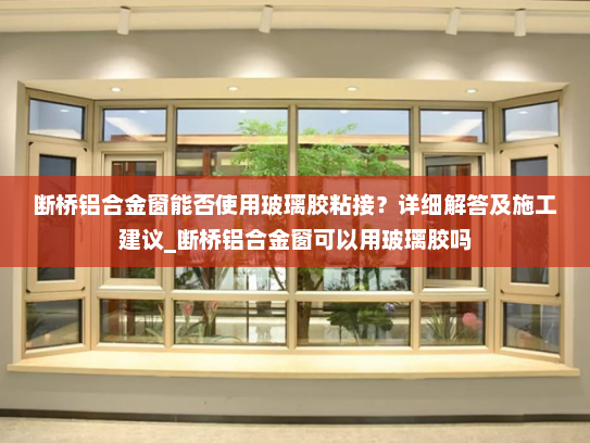 断桥铝合金窗能否使用玻璃胶粘接？详细解答及施工建议_断桥铝合金窗可以用玻璃胶吗