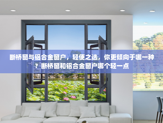 断桥窗与铝合金窗户，轻便之选，你更倾向于哪一种？断桥窗和铝合金窗户哪个轻一点