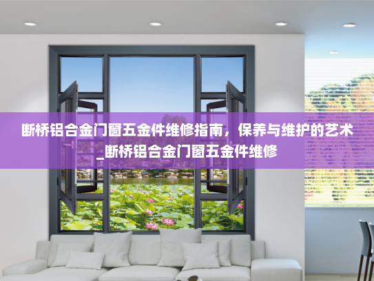 断桥铝合金门窗五金件维修指南，保养与维护的艺术_断桥铝合金门窗五金件维修