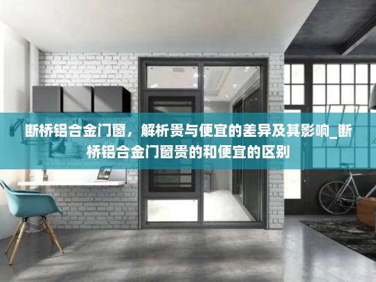 断桥铝合金门窗，解析贵与便宜的差异及其影响_断桥铝合金门窗贵的和便宜的区别