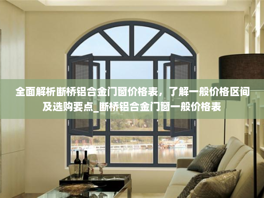 全面解析断桥铝合金门窗价格表，了解一般价格区间及选购要点_断桥铝合金门窗一般价格表