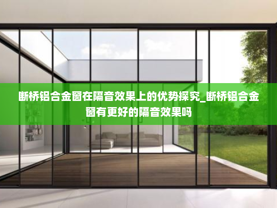 断桥铝合金窗在隔音效果上的优势探究_断桥铝合金窗有更好的隔音效果吗
