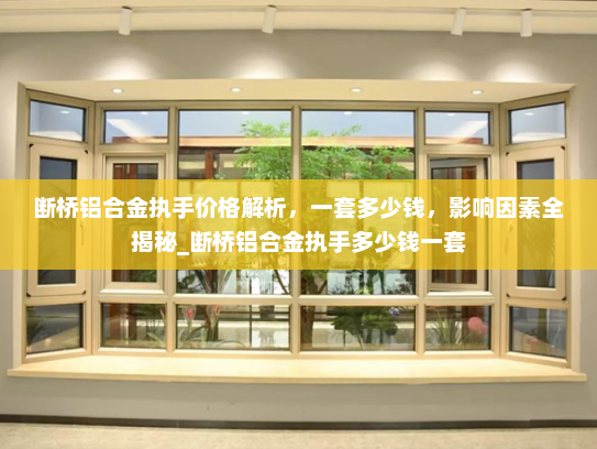 断桥铝合金执手价格解析，一套多少钱，影响因素全揭秘_断桥铝合金执手多少钱一套