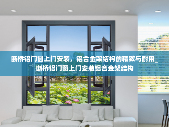 断桥铝门窗上门安装，铝合金架结构的精致与耐用_断桥铝门窗上门安装铝合金架结构