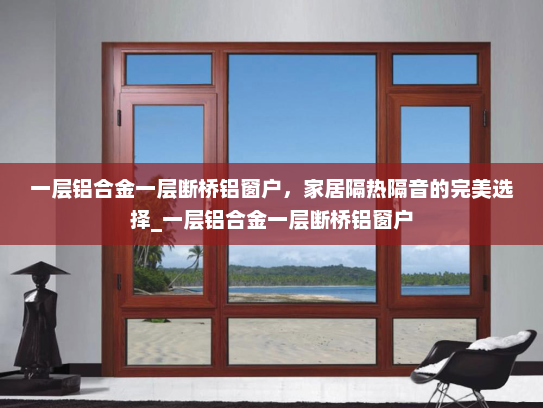 一层铝合金一层断桥铝窗户，家居隔热隔音的完美选择_一层铝合金一层断桥铝窗户