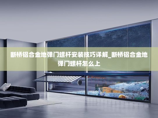 断桥铝合金地弹门螺杆安装技巧详解_断桥铝合金地弹门螺杆怎么上