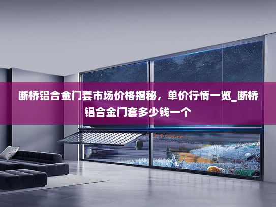 断桥铝合金门套市场价格揭秘，单价行情一览_断桥铝合金门套多少钱一个
