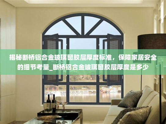 揭秘断桥铝合金玻璃窗胶层厚度标准，保障家居安全的细节考量_断桥铝合金玻璃窗胶层厚度是多少