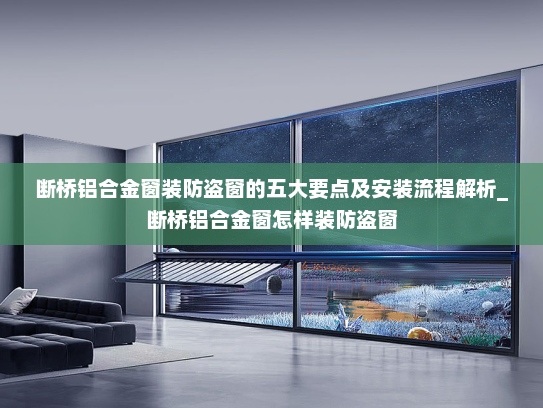 断桥铝合金窗装防盗窗的五大要点及安装流程解析_断桥铝合金窗怎样装防盗窗