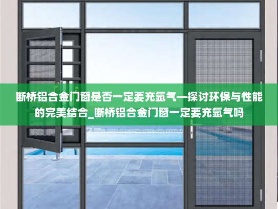 断桥铝合金门窗是否一定要充氩气—探讨环保与性能的完美结合_断桥铝合金门窗一定要充氩气吗