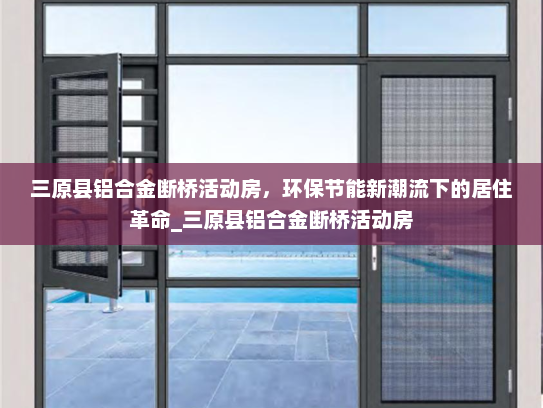 三原县铝合金断桥活动房，环保节能新潮流下的居住革命_三原县铝合金断桥活动房