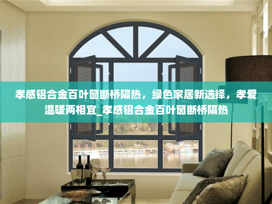 孝感铝合金百叶窗断桥隔热，绿色家居新选择，孝爱温暖两相宜_孝感铝合金百叶窗断桥隔热