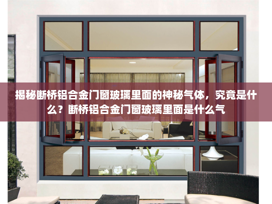 揭秘断桥铝合金门窗玻璃里面的神秘气体，究竟是什么？断桥铝合金门窗玻璃里面是什么气