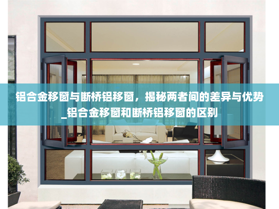 铝合金移窗与断桥铝移窗，揭秘两者间的差异与优势_铝合金移窗和断桥铝移窗的区别