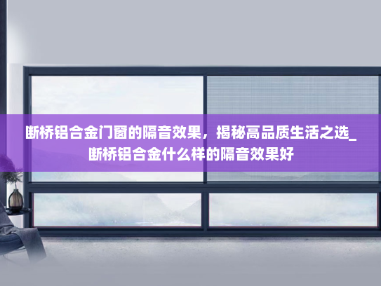 断桥铝合金门窗的隔音效果，揭秘高品质生活之选_断桥铝合金什么样的隔音效果好