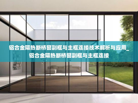 铝合金隔热断桥窗副框与主框连接技术解析与应用_铝合金隔热断桥窗副框与主框连接