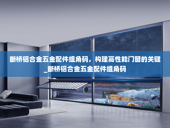 断桥铝合金五金配件组角码，构建高性能门窗的关键_断桥铝合金五金配件组角码