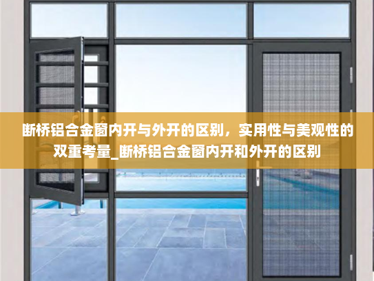 断桥铝合金窗内开与外开的区别，实用性与美观性的双重考量_断桥铝合金窗内开和外开的区别
