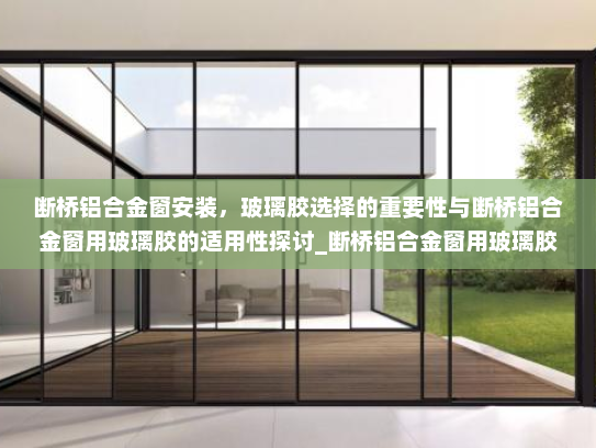 断桥铝合金窗安装，玻璃胶选择的重要性与断桥铝合金窗用玻璃胶的适用性探讨_断桥铝合金窗用玻璃胶可以吗