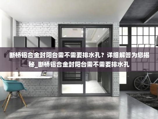 断桥铝合金封阳台需不需要排水孔？详细解答为您揭秘_断桥铝合金封阳台需不需要排水孔