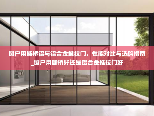 窗户用断桥铝与铝合金推拉门，性能对比与选购指南_窗户用断桥好还是铝合金推拉门好