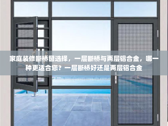 家庭装修断桥窗选择，一层断桥与两层铝合金，哪一种更适合您？一层断桥好还是两层铝合金