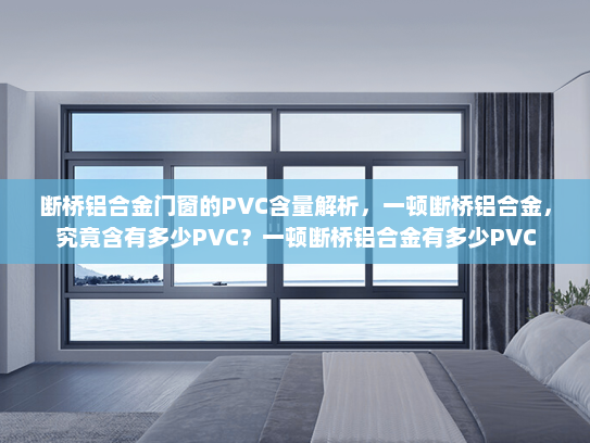 断桥铝合金门窗的PVC含量解析，一顿断桥铝合金，究竟含有多少PVC？一顿断桥铝合金有多少PVC