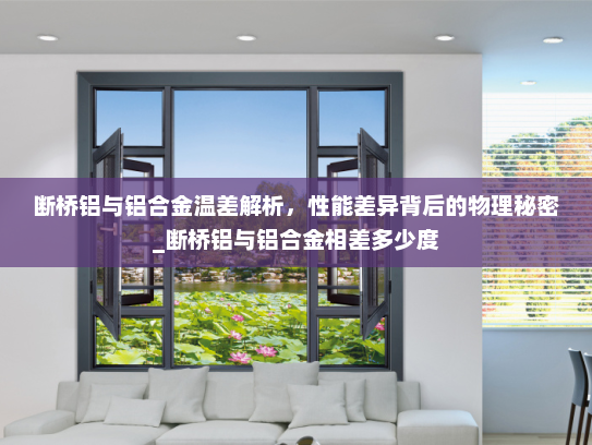 断桥铝与铝合金温差解析，性能差异背后的物理秘密_断桥铝与铝合金相差多少度