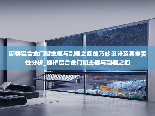 断桥铝合金门窗主框与副框之间的巧妙设计及其重要性分析_断桥铝合金门窗主框与副框之间