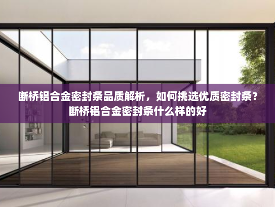 断桥铝合金密封条品质解析，如何挑选优质密封条？断桥铝合金密封条什么样的好