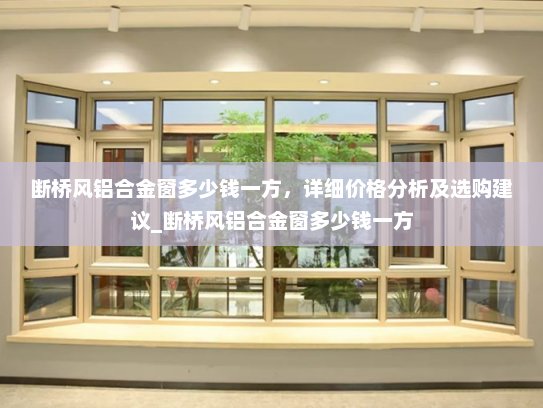 断桥风铝合金窗多少钱一方，详细价格分析及选购建议_断桥风铝合金窗多少钱一方