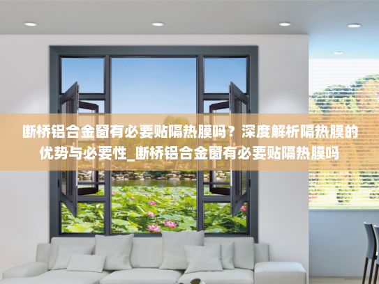 断桥铝合金窗有必要贴隔热膜吗？深度解析隔热膜的优势与必要性_断桥铝合金窗有必要贴隔热膜吗