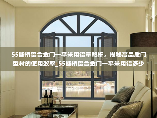 55断桥铝合金门一平米用铝量解析，揭秘高品质门型材的使用效率_55断桥铝合金门一平米用铝多少