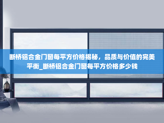 断桥铝合金门窗每平方价格揭秘，品质与价值的完美平衡_断桥铝合金门窗每平方价格多少钱