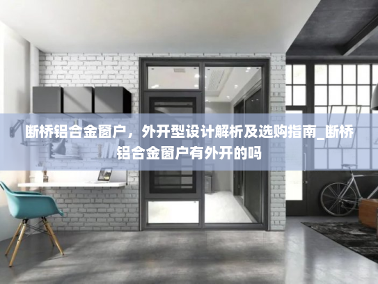 断桥铝合金窗户，外开型设计解析及选购指南_断桥铝合金窗户有外开的吗
