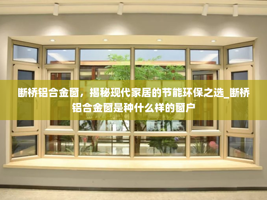 断桥铝合金窗，揭秘现代家居的节能环保之选_断桥铝合金窗是种什么样的窗户