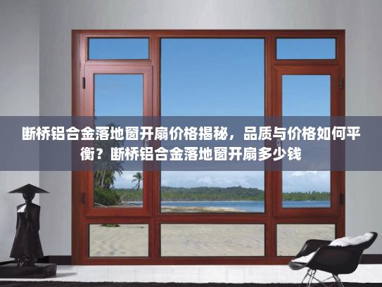 断桥铝合金落地窗开扇价格揭秘，品质与价格如何平衡？断桥铝合金落地窗开扇多少钱