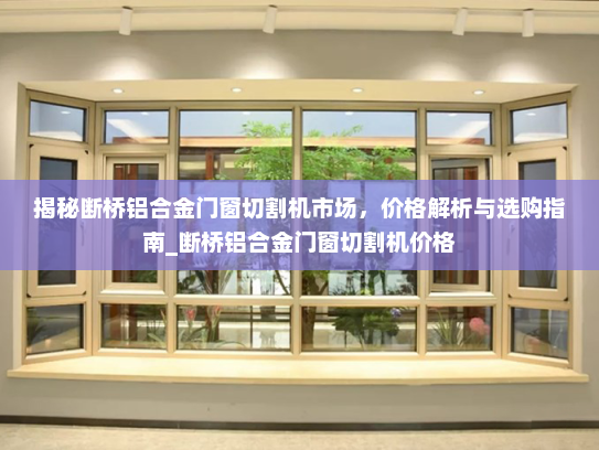揭秘断桥铝合金门窗切割机市场，价格解析与选购指南_断桥铝合金门窗切割机价格