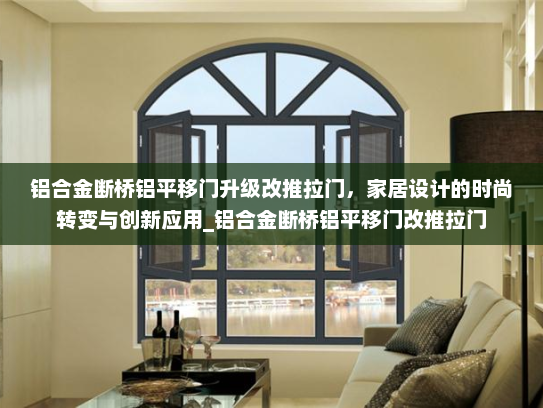 铝合金断桥铝平移门升级改推拉门，家居设计的时尚转变与创新应用_铝合金断桥铝平移门改推拉门