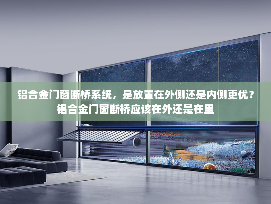 铝合金门窗断桥系统，是放置在外侧还是内侧更优？铝合金门窗断桥应该在外还是在里