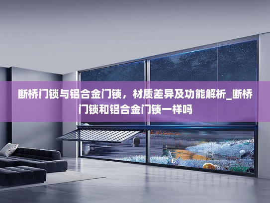 断桥门锁与铝合金门锁，材质差异及功能解析_断桥门锁和铝合金门锁一样吗