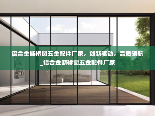 铝合金断桥窗五金配件厂家，创新驱动，品质领航_铝合金断桥窗五金配件厂家