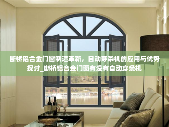 断桥铝合金门窗制造革新，自动穿条机的应用与优势探讨_断桥铝合金门窗有没有自动穿条机