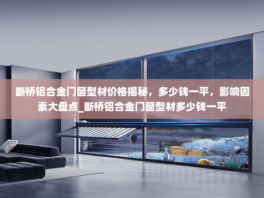 断桥铝合金门窗型材价格揭秘，多少钱一平，影响因素大盘点_断桥铝合金门窗型材多少钱一平