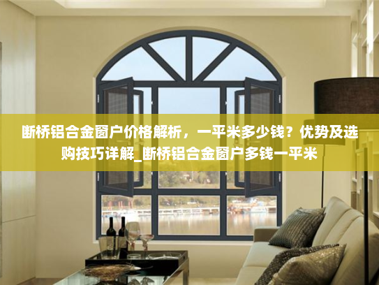 断桥铝合金窗户价格解析，一平米多少钱？优势及选购技巧详解_断桥铝合金窗户多钱一平米